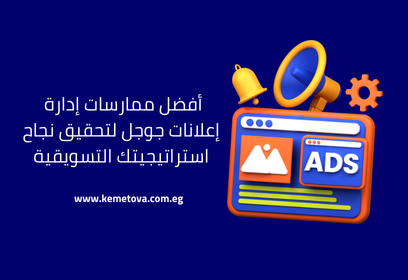 أفضل ممارسات إدارة إعلانات جوجل لتحقيق نجاح استراتيجيتك التسويقية