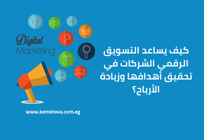 كيف يساعد التسويق الرقمي الشركات في تحقيق أهدافها وزيادة الأرباح؟