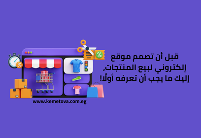 قبل أن تصمم موقع الكتروني لبيع المنتجات، إليك ما يجب أن تعرفه أولًا!