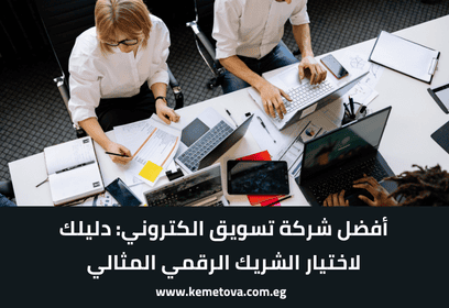 أفضل شركة تسويق الكتروني: دليلك لاختيار الشريك الرقمي المثالي