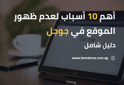 أهم 10 أسباب لعدم ظهور الموقع في جوجل - دليل شامل
