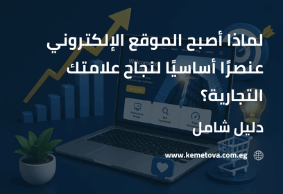 لماذا أصبح الموقع الإلكتروني عنصرًا أساسيًا لنجاح علامتك التجارية؟ دليل شامل